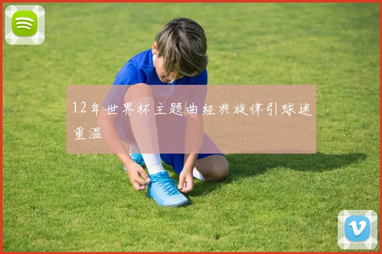 12年世界杯主题曲经典旋律引球迷重温