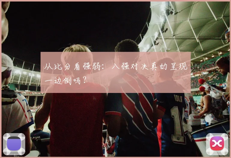 从比分看强弱：八强对决真的呈现一边倒吗？