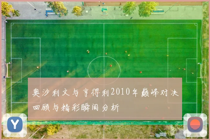 奥沙利文与亨得利2010年巅峰对决回顾与精彩瞬间分析